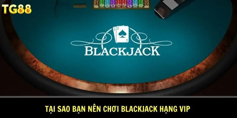 Tại sao bạn nên chơi Blackjack hạng VIP 